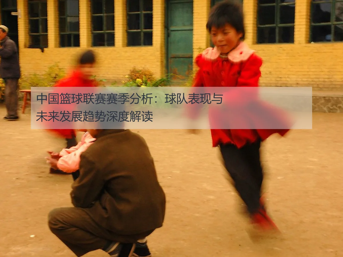 中国篮球联赛赛季分析:球队表现与未来发展趋势深度解读